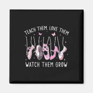 Teach Them Love Them Watch Them Grow Llet Dance Te Magnet