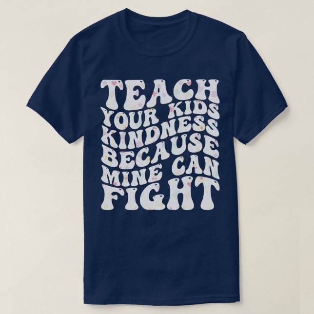 teach your kids kindness because mine can fight T-Shirt (Design Front)