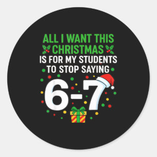 Teacher 67 All I Want This Christmas For To Stop S Classic Round Sticker