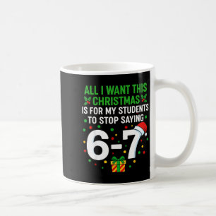 Teacher 67 All I Want This Christmas For To Stop S Coffee Mug