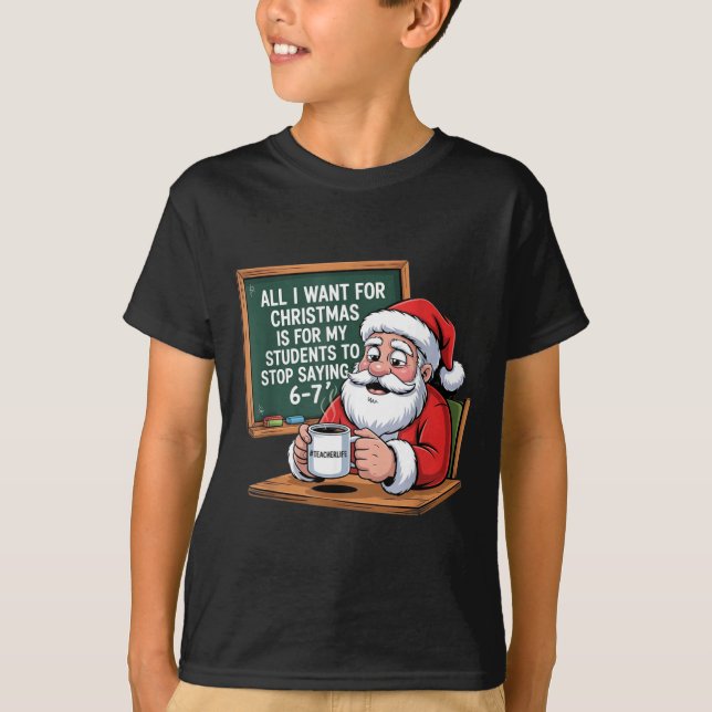 Teacher 6-7 Six Seven I Want My Students To Stop S T-Shirt (Front)
