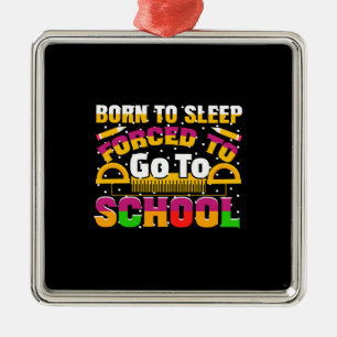 Teacher Born To Sleep Forced To Go To School Metal Ornament