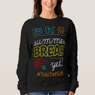 Teacher End Of Year Is It Summer Break Yet Teacher Sweatshirt