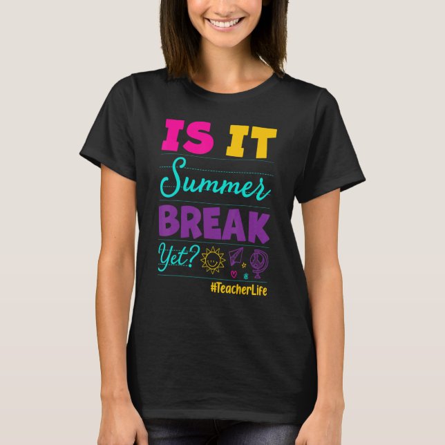 Teacher End Of Year Is It Summer Break Yet Teacher T-Shirt (Front)