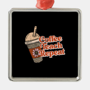 Teacher Gift   Coffee Teach Repeat Metal Ornament