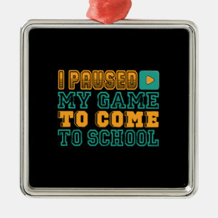 Teacher Gift   I Paused My Game To Come To School Metal Ornament