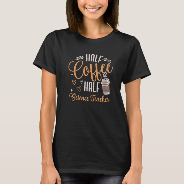 Teacher Half Coffee Half Science Teacher First Day T-Shirt (Front)