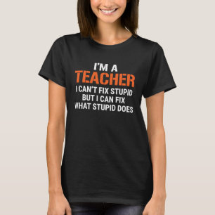 Teacher I Can't Fix Stupid T-Shirt