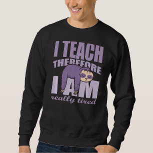 Teacher I Teach Therefore I Am Really Tired Teache Sweatshirt