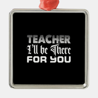 Teacher I Will Be There For You Metal Ornament