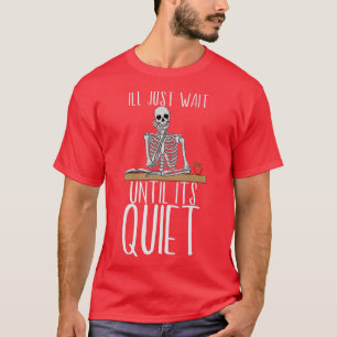 Teacher I'll Just Wait Until It's Quiet  Skeleton  T-Shirt