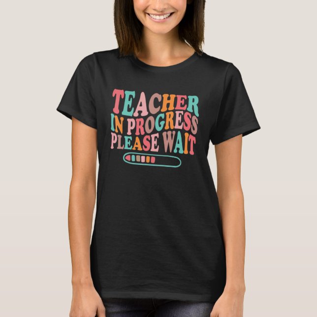 Teacher In Progress Please Wait Funny Future Teach T-Shirt (Front)