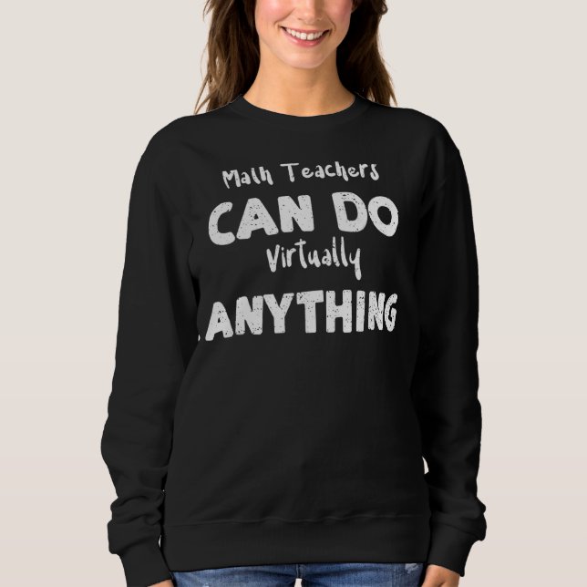 Teacher Math Teachers Can Do Virtually Anything  M Sweatshirt (Front)