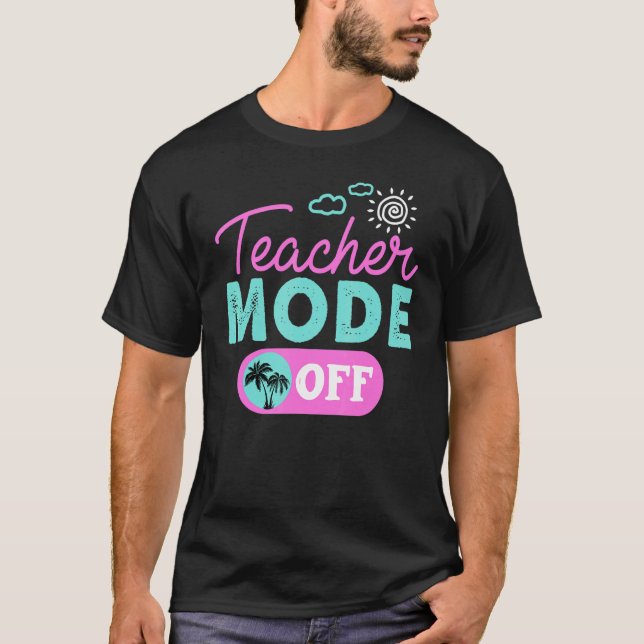 Teacher Mode Off Happy Last Day Of School Summer B T-Shirt (Front)