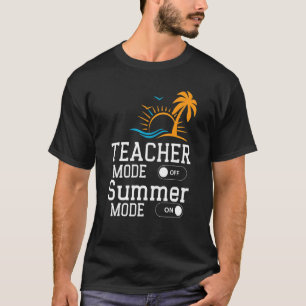 Teacher Mode Off Happy Summer Mode On Teachers Su T-Shirt