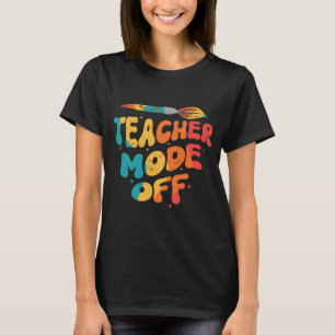 Teacher Mode Off Last Day Of School Art Teacher T-Shirt