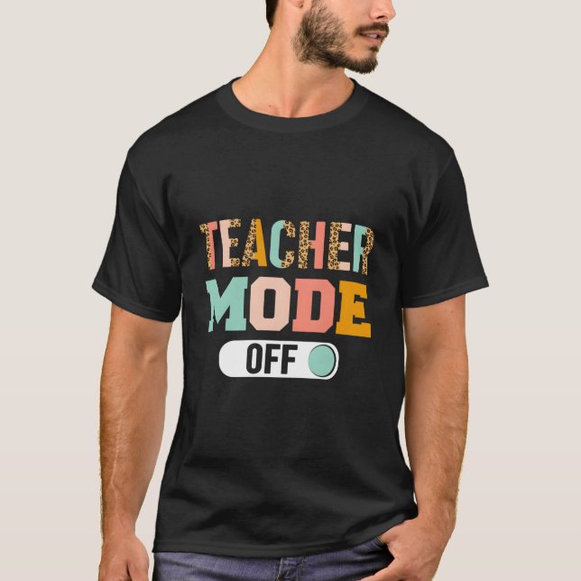 Teacher Mode Off Last Day Of School T-Shirt (Front)