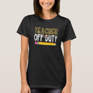 Teacher Off Duty Happy Last Day Of School Teacher T-Shirt