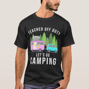 Teacher Off Duty Lets Go Camping End Of Year T-Shirt