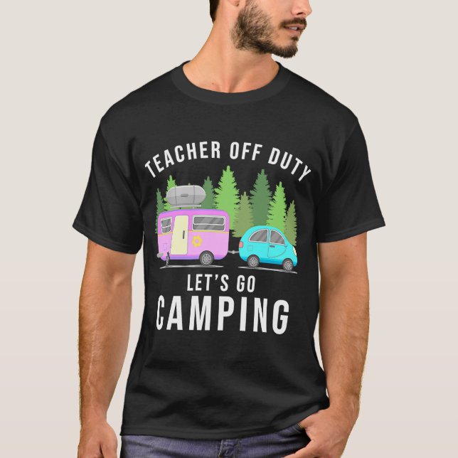 Teacher Off Duty Lets Go Camping End Of Year T-Shirt (Front)
