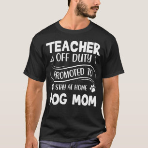 Teacher Off Duty Promoted To Dog Mom Dog 2022 T-Shirt