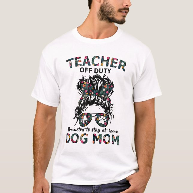 Teacher Off Duty Promoted To Stay At Home Dog Mom  T-Shirt (Front)