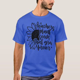 Teacher Plant Seeds That Grow Forever sunflower wo T-Shirt