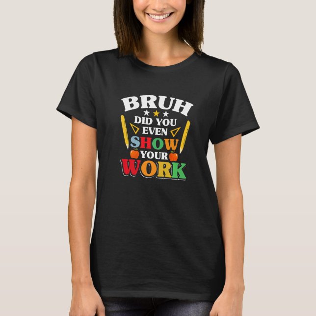 Teacher School  Bruh Did You Even Show Your Work T-Shirt (Front)