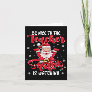 Teacher Xmas Be Nice To The Teacher Santa Is Watch Card