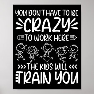 Teacher You Don’t Have To Be Crazy The Kids Will T Poster