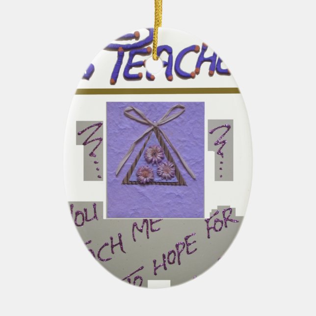 Teacher, You Teach Me to Hope for the Best Art  Ceramic Ornament (Front)