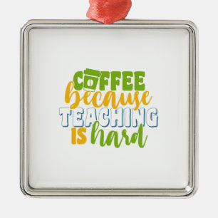 Teacher's Day Coffee Because Teaching Is Hard Metal Ornament