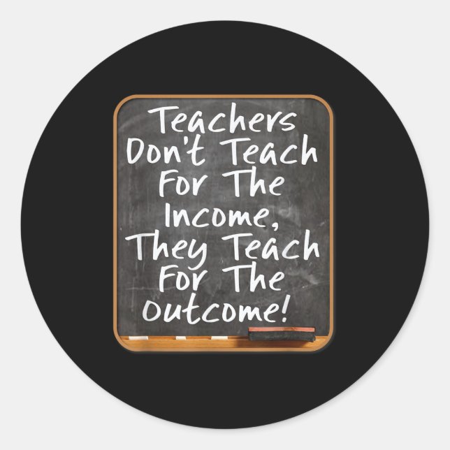 Teachers Don't Teach For Income Teach For Outcome  Classic Round Sticker (Front)