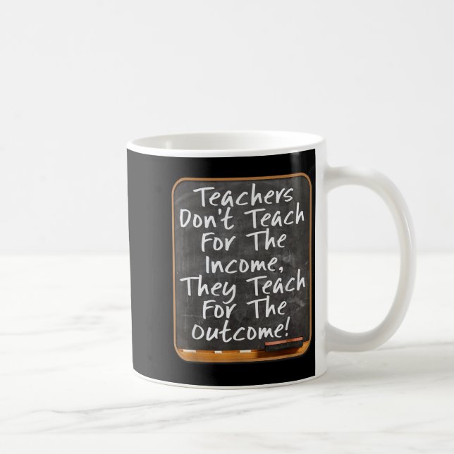 Teachers Don't Teach For Income Teach For Outcome  Coffee Mug (Right)