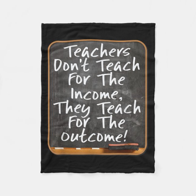 Teachers Don't Teach For Income Teach For Outcome  Fleece Blanket (Front)