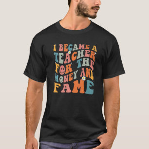 Teachers I Became A Teacher For The Money And Fame T-Shirt