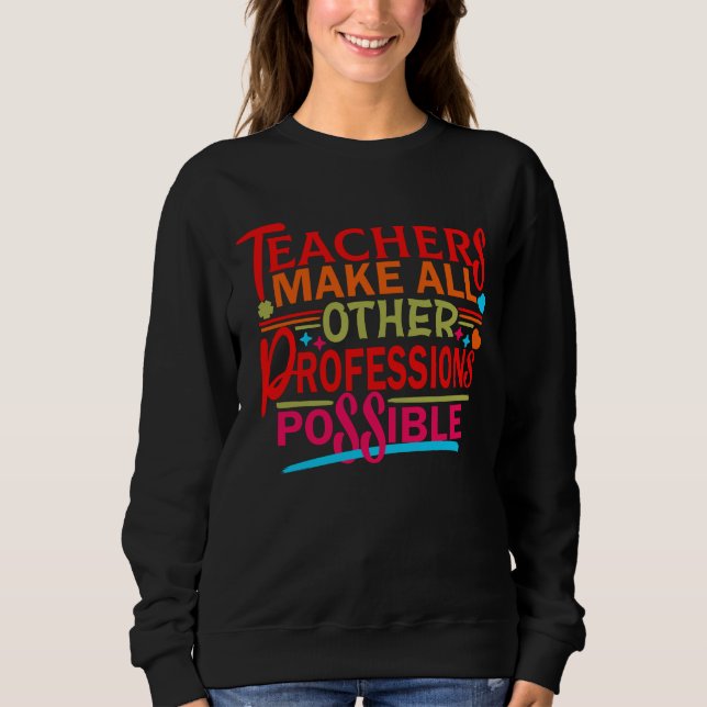 TEACHERS MAKE ALL OTHER PROFESSIONS POSSIBLE. SWEATSHIRT (Front)