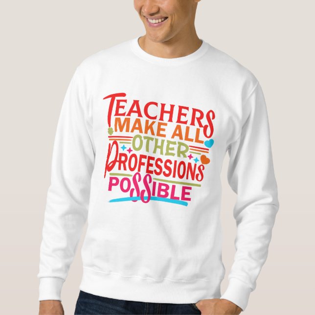 TEACHERS MAKE ALL OTHER PROFESSIONS POSSIBLE. SWEATSHIRT (Front)