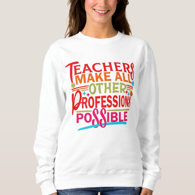 TEACHERS MAKE ALL OTHER PROFESSIONS POSSIBLE. SWEATSHIRT (Front)
