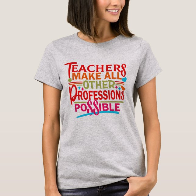 TEACHERS MAKE ALL OTHER PROFESSIONS POSSIBLE. T-Shirt (Front)