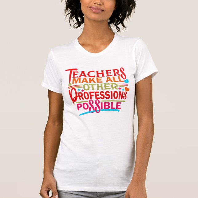 TEACHERS MAKE ALL OTHER PROFESSIONS POSSIBLE. T-Shirt (Front)