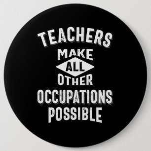 Teachers Make Other Occupations Possible 6 Inch Round Button