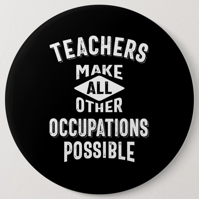 Teachers Make Other Occupations Possible 6 Inch Round Button (Front)