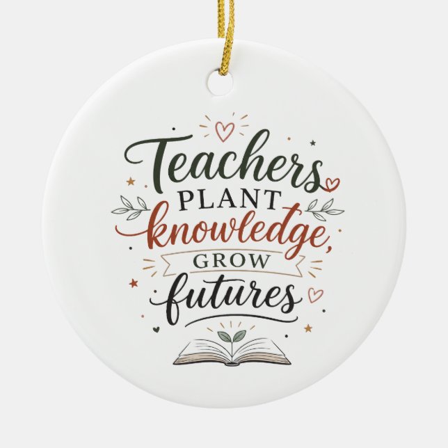Teachers Plant Knowledge Grow Futures Quote Ceramic Ornament (Front)