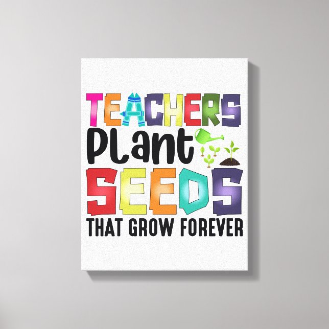 Teachers Plant Seeds That Grow Forever Canvas Print (Front)
