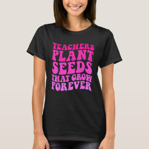 Teachers Plant Seeds That Grow Forever Groovy Teac T-Shirt