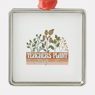 Teachers Plant Seeds That Grow Forever Metal Ornament