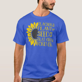 Teachers Plant Seeds That Grow Forever Sunflower T-Shirt