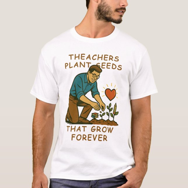Teachers Plant Seeds That Grow Forever T-Shirt (Front)