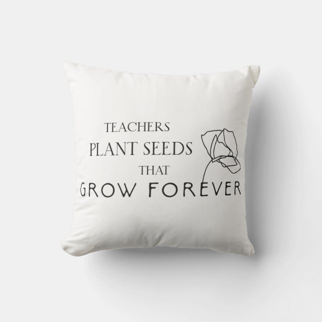 Teachers Plant Seeds That Grow Forever Throw Pillow (Front)
